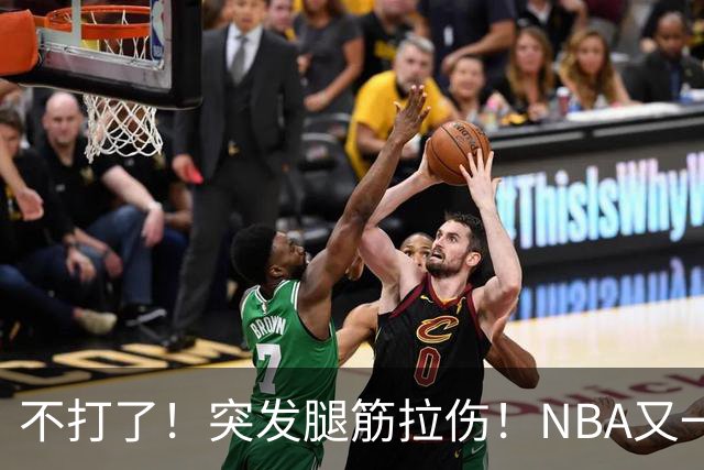 不打了！突发腿筋拉伤！NBA又一个球星倒下