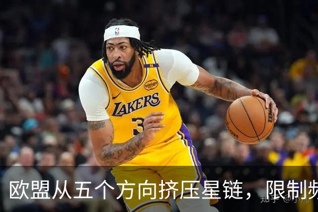 欧盟从五个方向挤压星链，限制频谱又扶持对手，马斯克麻烦不小
