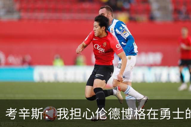 考辛斯：我担心伦德博格在勇士的前景，看看他们的历史
