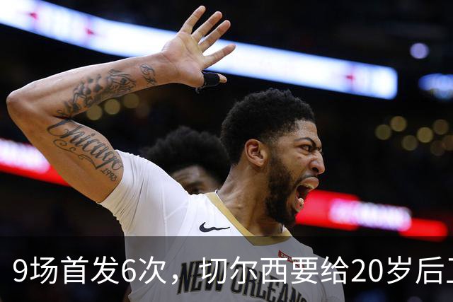 9场首发6次，切尔西要给20岁后卫一份“丰厚”新合同
